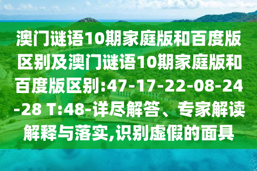 澳门谜语10期家庭版和百度版区别及澳门谜语10期家庭版和百度版区别:47-17-22-08-24-28 T:48-详尽解答、专家解读解释与落实,识别虚假的面具