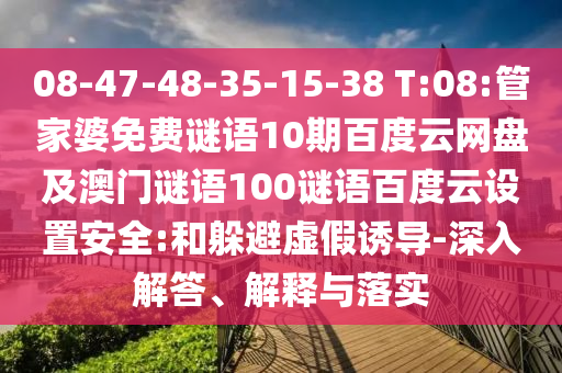 08-47-48-35-15-38 T:08:管家婆免费谜语10期百度云网盘及澳门谜语100谜语百度云设置安全:和躲避虚假诱导-深入解答、解释与落实